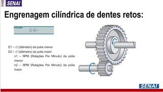 Engrenagem cilíndrica de dentes retos:
D1 –  (diâmetro) da polia menor
D2 –  (diâmetro) da polia maior
n1 – RPM (Rotações Por Minuto) da polia
menor
n2 – RPM (Rotações Por Minuto) da polia
maior
 
