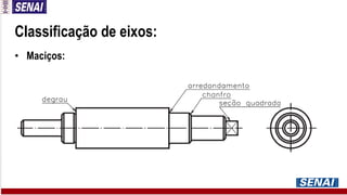 Classificação de eixos:
• Maciços:
 