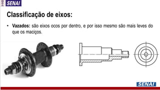 Classificação de eixos:
• Vazados: são eixos ocos por dentro, e por isso mesmo são mais leves do
que os maciços.
 