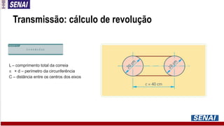 Transmissão: cálculo de revolução
L – comprimento total da correia
 × d – perímetro da circunferência
C – distância entre os centros dos eixos
 