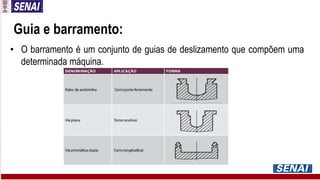 Guia e barramento:
• O barramento é um conjunto de guias de deslizamento que compõem uma
determinada máquina.
 