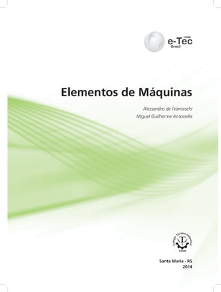 Elementos de Máquinas
2014
Santa Maria - RS
Alessandro de Franceschi
Miguel Guilherme Antonello
 