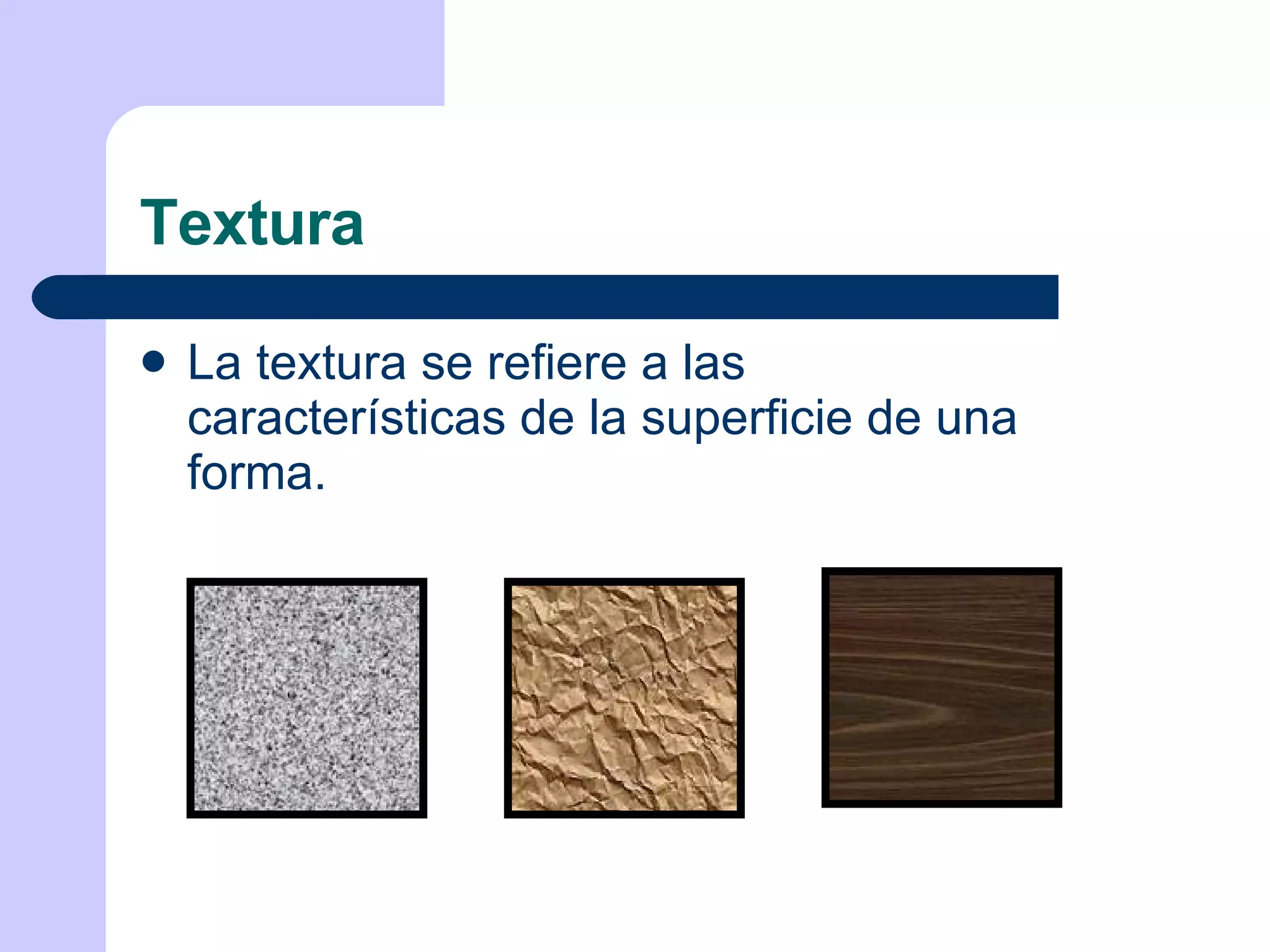 Textura La textura se refiere a las características de la superficie de una forma. 