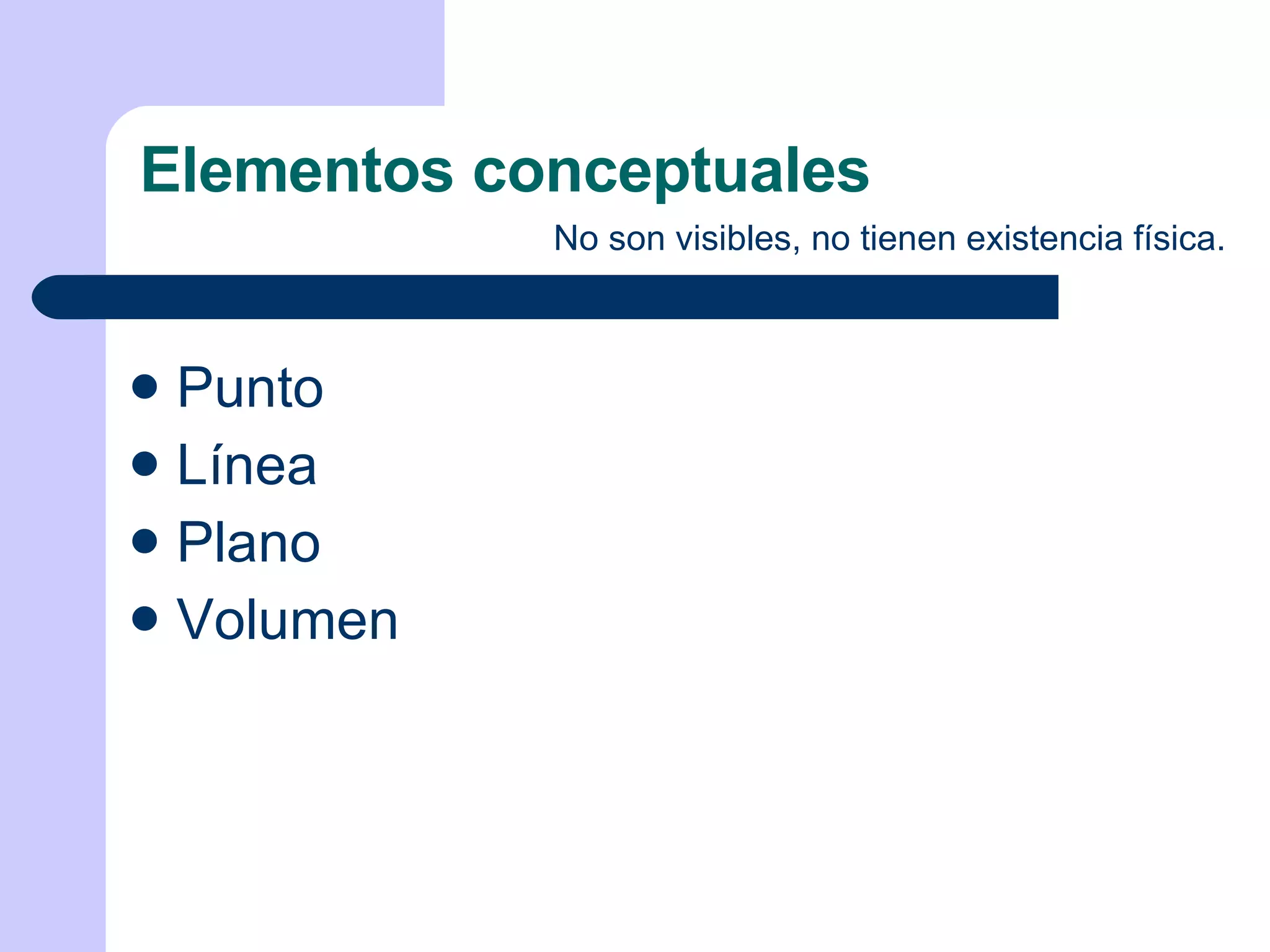 Elementos conceptuales No son visibles, no tienen existencia física. Punto Línea Plano Volumen 