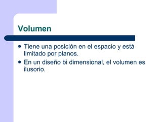 Volumen Tiene una posición en el espacio y está limitado por planos. En un diseño bi dimensional, el volumen es ilusorio. 