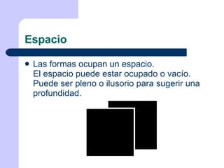 Espacio Las formas ocupan un espacio. El espacio puede estar ocupado o vacío. Puede ser pleno o ilusorio para sugerir una profundidad. 