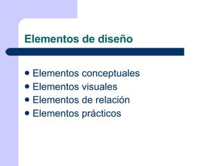 Elementos de diseño Elementos conceptuales Elementos visuales Elementos de relación   Elementos prácticos 