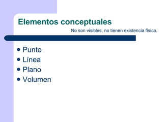 Elementos conceptuales No son visibles, no tienen existencia física. Punto Línea Plano Volumen 