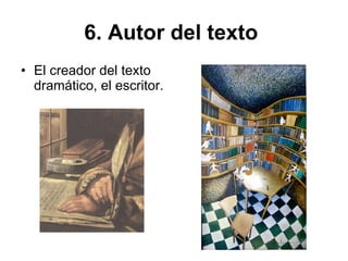 6. Autor del texto   El creador del texto dramático, el escritor.   