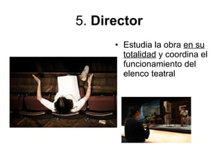 5.  Director   Estudia la obra  en su totalidad  y coordina el funcionamiento del elenco teatral   