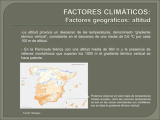 La altitud provoca un descenso de las temperaturas, denominado “gradiente térmico vertical”, consistente en el descenso de una media de 0,6 ºC por cada 100 m de altitud.  - En la Península Ibérica con una altitud media de 660 m y la presencia de relieves montañosos que superan los 1000 m el gradiente térmico vertical se hace patente. Podemos observar en este mapa de temperaturas medias anuales, como las menores temperaturas se dan en las zonas coincidentes con cordilleras, eso se debe la gradiente térmico vertical. Fuente: Hispagua 