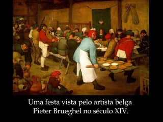 Uma festa vista pelo artista belga  Pieter Brueghel no século XIV. 