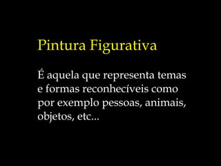 Pintura Figurativa É aquela que representa temas  e formas reconhecíveis como  por exemplo pessoas, animais,  objetos, etc... 