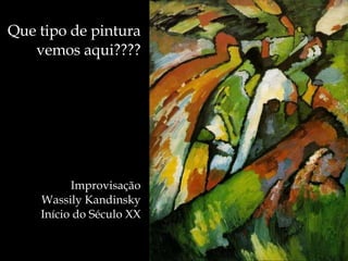 Que tipo de pintura vemos aqui???? Improvisação Wassily Kandinsky Início do Século XX 