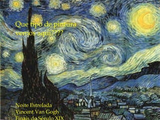 Que tipo de pintura vemos aqui???? Noite Estrelada Vincent Van Gogh Finais do Século XIX 