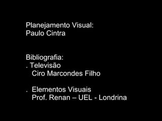 Planejamento Visual: Paulo Cintra Bibliografia: . Televisão  Ciro Marcondes Filho .  Elementos Visuais Prof. Renan – UEL - Londrina 