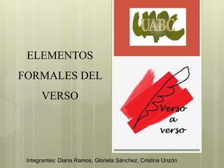ELEMENTOS
FORMALES DEL
VERSO
Integrantes: Diana Ramos, Gloriela Sánchez, Cristina Unzón
 