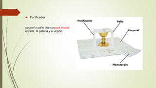  Purificador
pequeño paño blanco para limpiar
el cáliz, la patena y el copón.
 