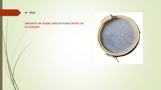  Viril
elemento de sostén para la hostia dentro de
la custodia.
 