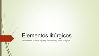 Elementos litúrgicos
Vestimentas, objetos, lugares, mobiliarios y libros litúrgicos
 