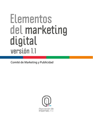 Elementos
delmarketing
digital
Asociaci
ón Mexicana de Internet
versión 1.1
Comité de Marketing y Publicidad
 