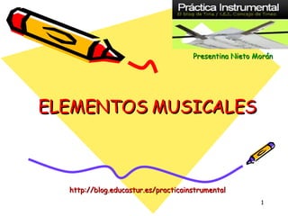 ELEMENTOS MUSICALES http://blog.educastur.es/practicainstrumental Presentina   Nieto   Morán 