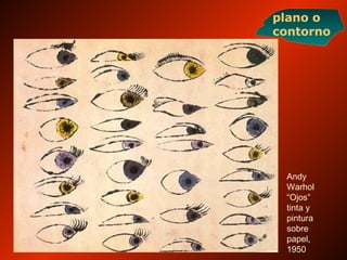 Andy
Warhol
“Ojos”
tinta y
pintura
sobre
papel,
1950
plano o
contorno
 