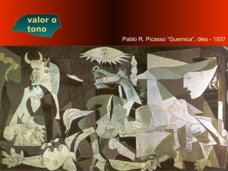 Pablo R. Picasso “Guernica”, óleo - 1937
valor o
tono
 