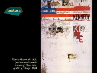 textura
Alberto Greco, sin título
(motivo asesinato de
Kennedy) óleo, tinta,
grafito y collage, 1964
 