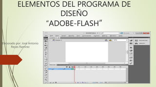 ELEMENTOS DEL PROGRAMA DE
DISEÑO
“ADOBE-FLASH”
Elaborado por: José Antonio
Reyes Ramírez
 