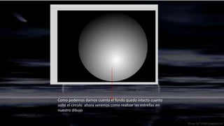 Como podemos darnos cuenta el fondo quedo intacto cuanto
solté el circulo ahora veremos como realizar las estrellas en
nuestro dibujo
 