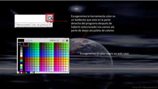 Escogeremos la herramienta color es
un baldecito que esta en la parte
derecha del programa después de
haberlo seleccionado nos vamos ala
parte de abajo ala paleta de colores




       Escogeremos el color negro en este caso
 