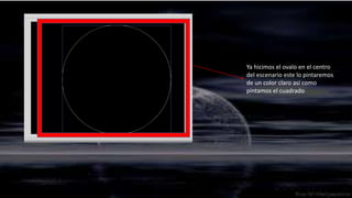 Ya hicimos el ovalo en el centro
del escenario este lo pintaremos
de un color claro así como
pintamos el cuadrado
 
