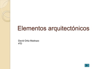 Elementos arquitectónicos
David Ortiz Madrazo
4ºD
 