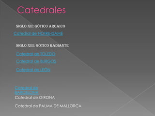 Siglo xii: gótico arcaico
Siglo xiii: gótico radiante
Catedral de NOTRE-DAME
Catedral de TOLEDO
Catedral de BURGOS
Catedral de LEÓN
Catedral de
BARCELONA
Catedral de GIRONA
Catedral de PALMA DE MALLORCA
 