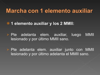 1 elemento auxiliar y los 2 MMII: Pte adelanta elem. auxiliar, luego MMII lesionado y por último MMII sano. Pte adelanta elem. auxiliar junto con MMII lesionado y por último adelanta el MMII sano. 