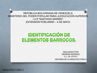 REPÚBLICA BOLIVARIANA DE VENEZUELA.
MINISTERIO DEL PODER POPULAR PARA LA EDUCACIÓN SUPERIOR.
I.U.P.”SANTIAGO MARIÑO”.
EXTENSIÓN PORLAMAR – 4 DE MAYO.
REALIZADO POR:
NERIMAR MORENO.
C.I.: 25.157.611.
HISTORIA DE LA ARQUITECTURA II.
ARQUITECTURA V
 