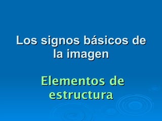 Los signos básicos de
Los signos básicos de
la imagen
la imagen
Elementos de
Elementos de
estructura
estructura
 