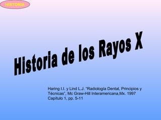 Haring I.I. y Lind L.J. “Radiología Dental, Principios y
Técnicas”, Mc Graw-Hill Interamericana,Mx. 1997
Capítulo 1, pp. 5-11
HISTORIA
 