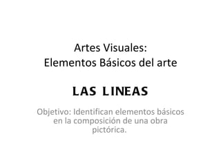 Artes Visuales: Elementos Básicos del arte LAS  LINEAS Objetivo: Identifican elementos básicos en la composición de una obra pictórica.  