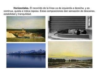 Horizontales.  El recorrido de la línea va de izquierda a derecha, y es continua, quieta e indica reposo. Estas composiciones dan sensación de descanso, estabilidad y tranquilidad. 