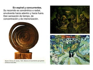 En espiral y concurrentes.  Su recorrido es concéntrico o radial, envolvente hacia adentro y hacia fuera. Dan sensación de tiempo, de concentración y de interiorización.  
