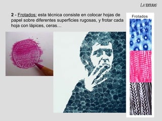 2  -  Frotados:  esta técnica consiste en colocar hojas de papel sobre diferentes superficies rugosas, y frotar cada hoja con lápices, ceras… La texturas 