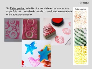 3  -  Estampados:  esta técnica consiste en estampar una superficie con un sello de caucho o cualquier otro material entintado previamente. La texturas 