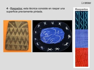 4  -  Raspados:  esta técnica consiste en raspar una superficie previamente pintada. La texturas 