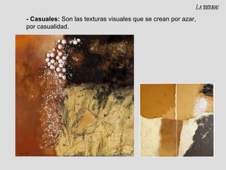 - Casuales:  Son las texturas visuales que se crean por azar, por casualidad. La texturas 
