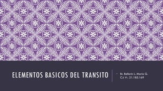 ELEMENTOS BASICOS DEL TRANSITO • Br. Bellorin L. Maria G.
C.I: V-. 21.185.169
 
