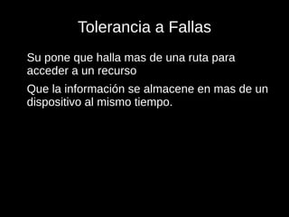 Tolerancia a Fallas
Su pone que halla mas de una ruta para
acceder a un recurso
Que la información se almacene en mas de un
dispositivo al mismo tiempo.
 