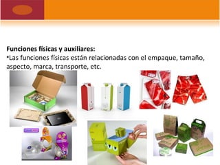 Funciones físicas y auxiliares:
•Las funciones físicas están relacionadas con el empaque, tamaño,
aspecto, marca, transporte, etc.
 