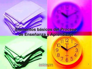 Elementos básicos del Proceso
 de Enseñanza y Aprendizaje




           Daniel Rodríguez Arenas   1
           Daniel.Rarenas@uclm.es
 
